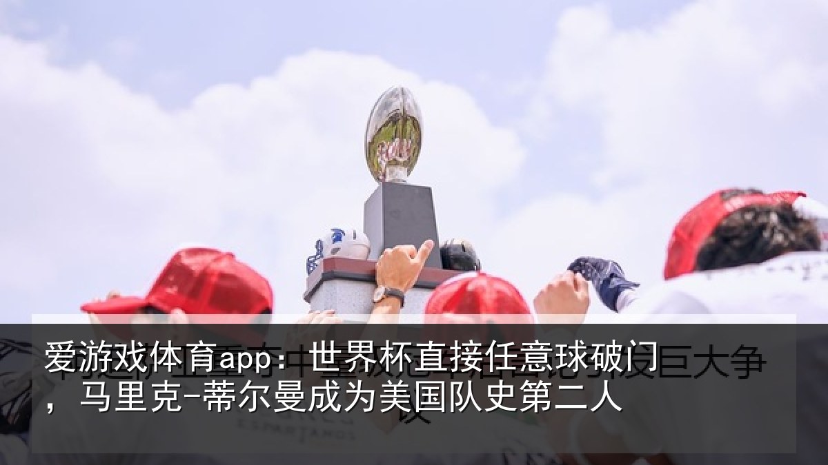 爱游戏体育app：世界杯直接任意球破门，马里克-蒂尔曼成为美国队史第二人
