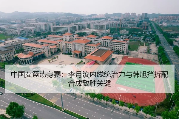 中国女篮热身赛：李月汝内线统治力与韩旭挡拆配合成致胜关键