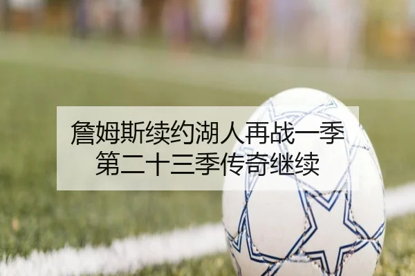 詹姆斯续约湖人再战一季 第二十三季传奇继续