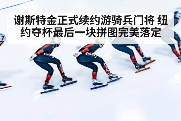 谢斯特金正式续约游骑兵门将 纽约夺杯最后一块拼图完美落定