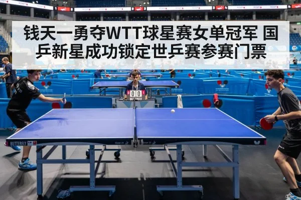 钱天一勇夺WTT球星赛女单冠军 国乒新星成功锁定世乒赛参赛门票