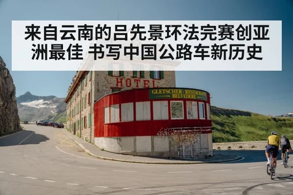 来自云南的吕先景环法完赛创亚洲最佳 书写中国公路车新历史