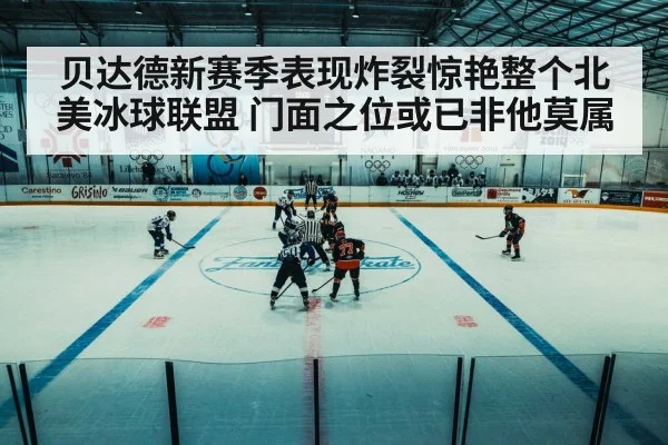 贝达德新赛季表现炸裂惊艳整个北美冰球联盟 门面之位或已非他莫属