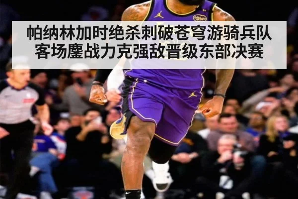 帕纳林加时绝杀刺破苍穹游骑兵队客场鏖战力克强敌晋级东部决赛